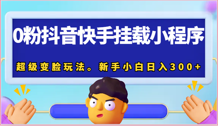 0粉抖音快手挂载小程序，超级变脸玩法。新手小白日入300+-徐小晨博客