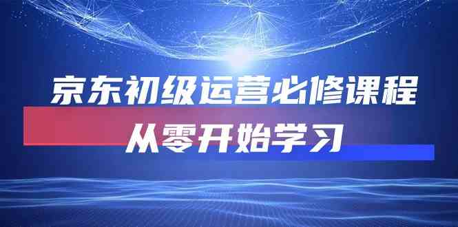 京东初级运营必修课程，从零开始学习（49节视频课程）-徐小晨博客
