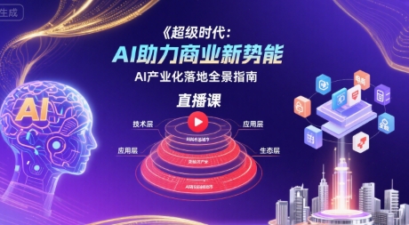 超级时代：AI助力商业新势能直播课，AI产业化落地全景指南-徐小晨博客