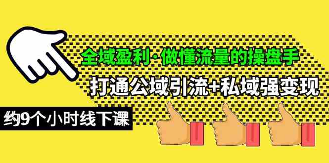 全域盈利·做懂流量的操盘手，打通公域引流+私域强变现，约9个小时线下课-徐小晨博客