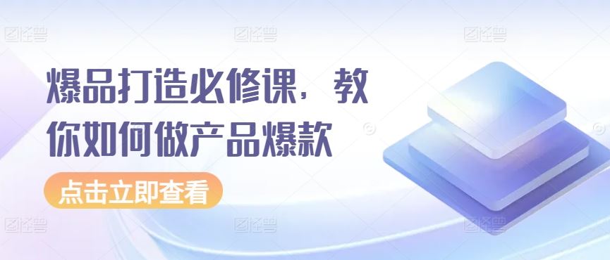爆品打造必修课，教你如何做产品爆款-徐小晨博客