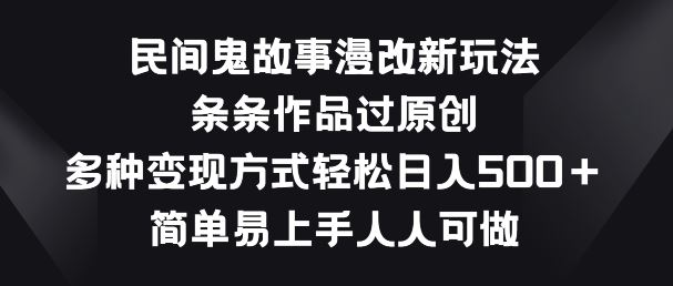 民间鬼故事漫改新玩法，条条作品过原创，多种变现方式，简单易上手人人可做【揭秘】-徐小晨博客