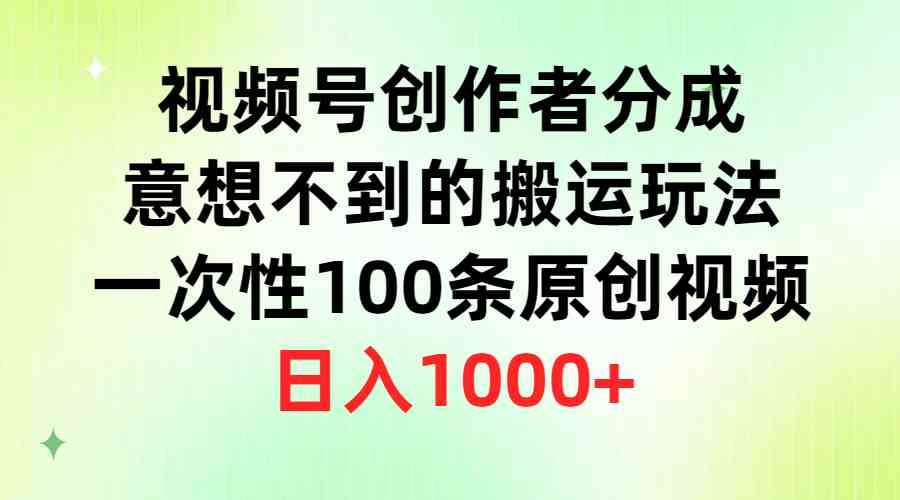 视频号创作者分成，意想不到的搬运玩法，一次性100条原创视频，日入1000+-徐小晨博客