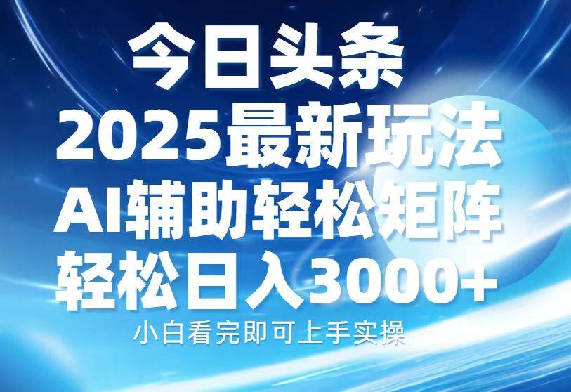 今日头条2025最新玩法，思路简单，复制粘贴，AI辅助，轻松矩阵日入3000+-徐小晨博客
