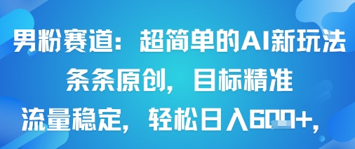 男粉赛道：超简单的AI新玩法条条原创，目标精准，流量稳定轻松日入6张+-徐小晨博客
