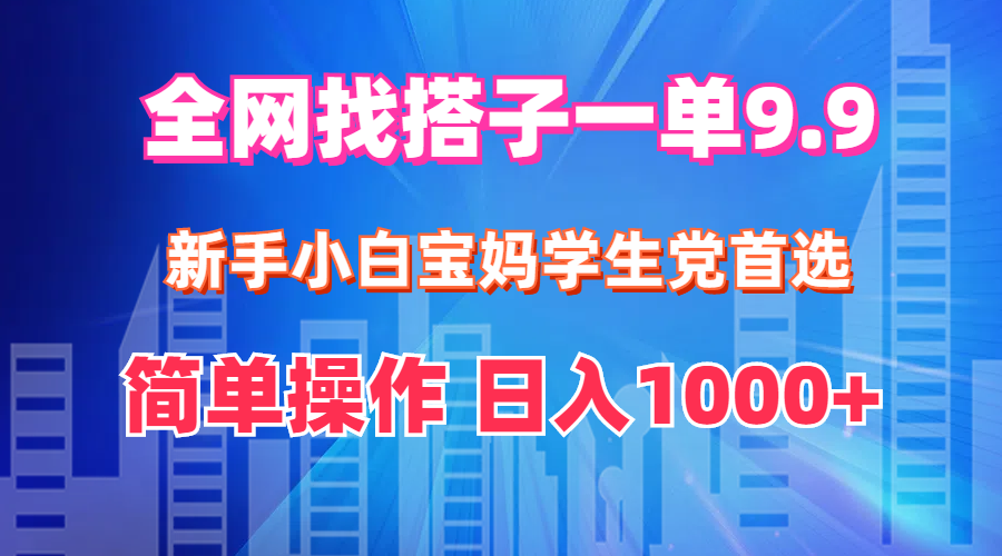 全网找搭子1单9.9 新手小白宝妈学生党首选 简单操作 日入1000+-徐小晨博客