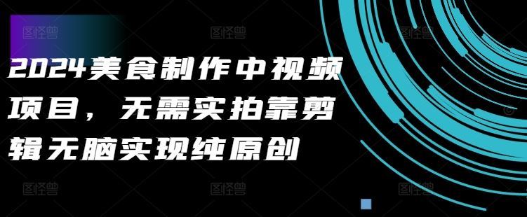 2024美食制作中视频项目，无需实拍靠剪辑无脑实现纯原创-徐小晨博客