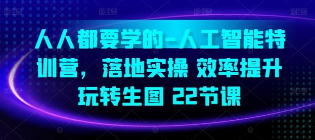 人人都要学的-人工智能特训营，落地实操 效率提升 玩转生图(22节课)-徐小晨博客