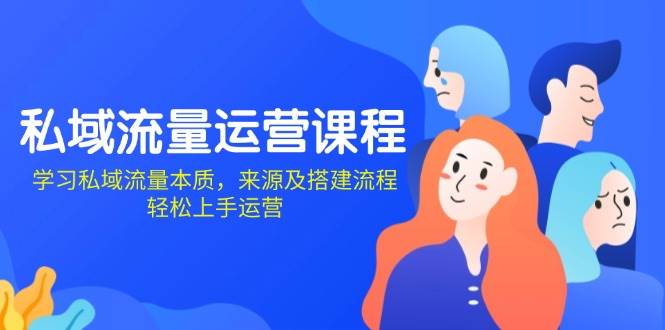 私域流量运营课程：学习私域流量本质，来源及搭建流程，轻松上手运营-徐小晨博客