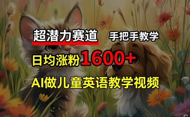 超潜力赛道，免费AI做儿童英语教学视频，3个月涨粉10w+，手把手教学，在家轻松获取被动收入-徐小晨博客