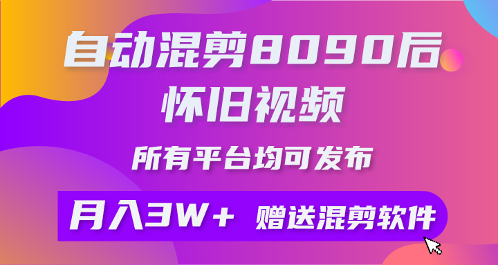 自动混剪8090后怀旧视频，所有平台均可发布，矩阵操作月入3W+附工具+素材-徐小晨博客