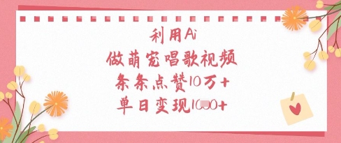 利用Ai做萌宠唱歌视频，条条点赞10W+，单日变现1k-徐小晨博客