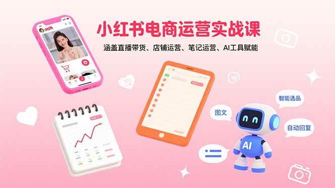 小红书电商运营实战课：涵盖直播带货、店铺运营、笔记运营、AI工具赋能-徐小晨博客