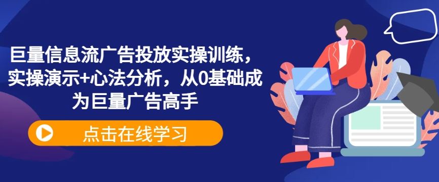 巨量信息流广告投放实操训练，实操演示+心法分析，从0基础成为巨量广告高手-徐小晨博客