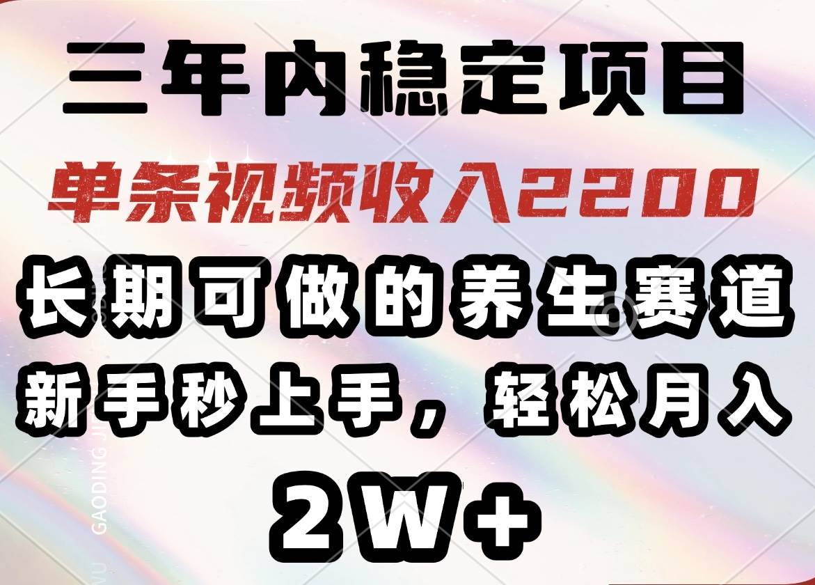 三年内稳定项目，长期可做的养生赛道，单条视频收入2200，新手秒上手，…-徐小晨博客