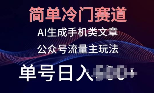 简单冷门赛道，AI生成手机类文章，公众号流量主玩法，单号日入100+【揭秘】-徐小晨博客