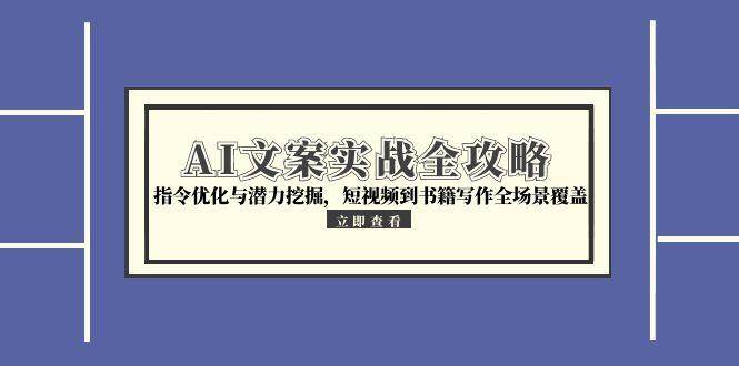 AI文案实战全攻略，指令优化与潜力挖掘，短视频到书籍写作全场景覆盖-徐小晨博客