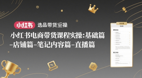 小红书电商带货课程实操：基础篇-选品篇-店铺篇-笔记内容篇-直播篇-徐小晨博客
