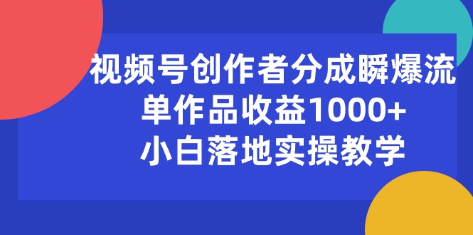 视频号创作者分成瞬爆流，单作品收益1000+，小白落地实操教学-徐小晨博客
