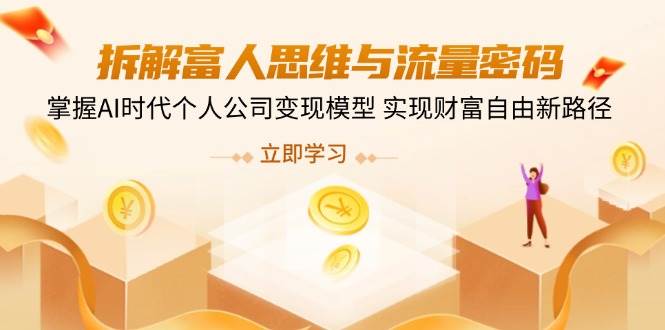 拆解富人思维与流量密码，掌握AI时代个人公司变现模型 实现财富自由新路径-徐小晨博客