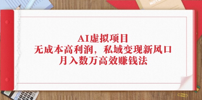 AI虚拟项目：无成本高利润，私域变现新风口，月入数万高效赚钱法-徐小晨博客