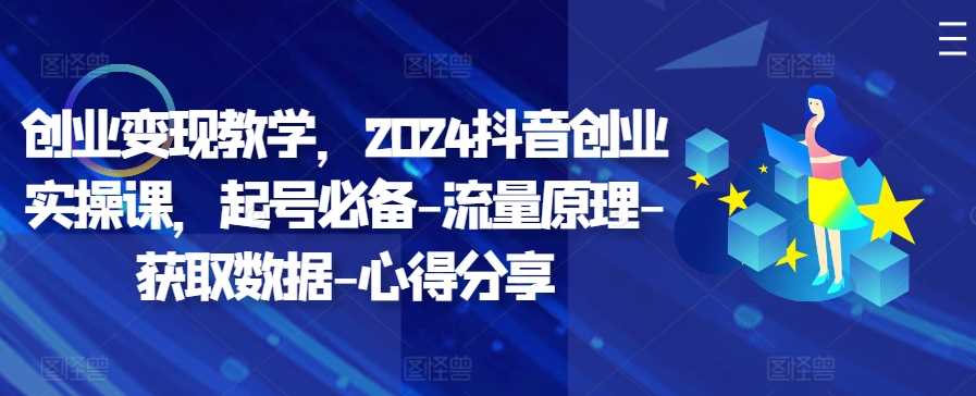 创业变现教学，2024抖音创业实操课，起号必备-流量原理-获取数据-心得分享-徐小晨博客
