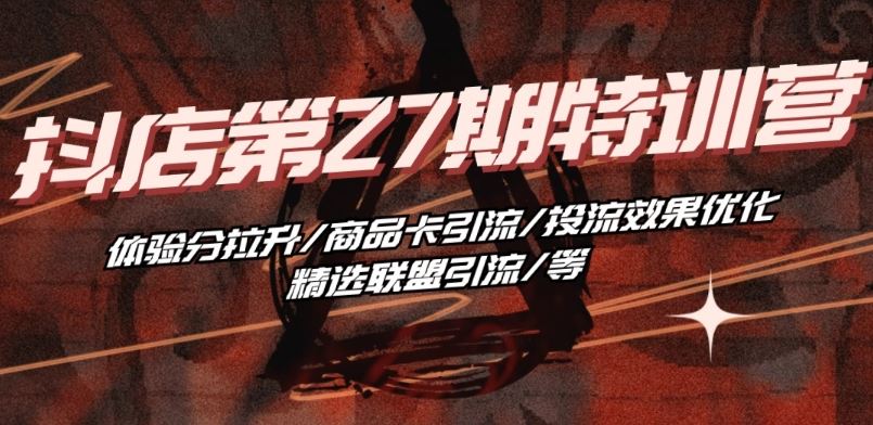 抖音小店·第27期特训营 体验分拉升/商品卡引流/投流效果优化/精选联盟引流/等-徐小晨博客
