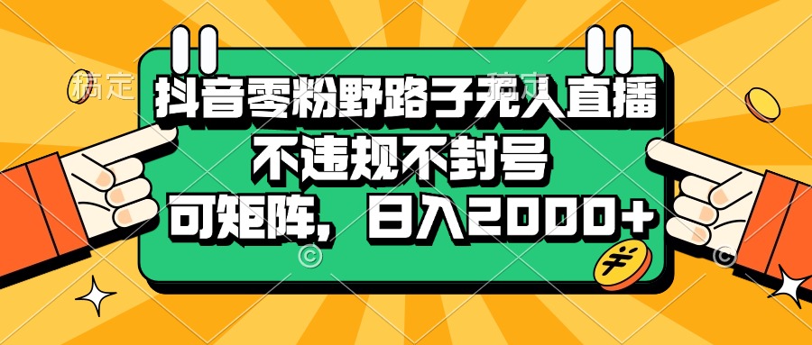 抖音零粉野路子无人直播，不违规不封号，可矩阵，日入2000+-徐小晨博客