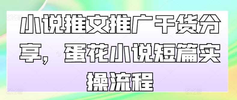小说推文推广干货分享，蛋花小说短篇实操流程-徐小晨博客