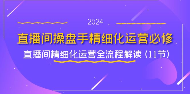 直播间操盘手精细化运营必修，直播间精细化运营全流程解读 (11节)-徐小晨博客