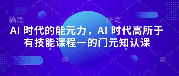 AI 时代的‮能元‬力，AI 时代高‮所于‬有技能课程‮一的‬门元‮知认‬课-徐小晨博客
