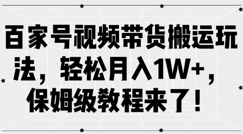 百家号视频带货搬运玩法，轻松月入1W+，保姆级教程来了【揭秘】-徐小晨博客