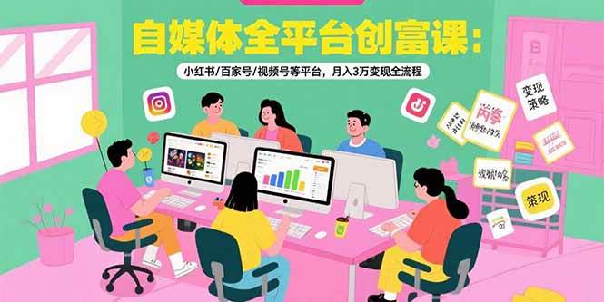 自媒体全平台创富课：小红书/百家号/视频号等平台，月入3万变现全流程-徐小晨博客