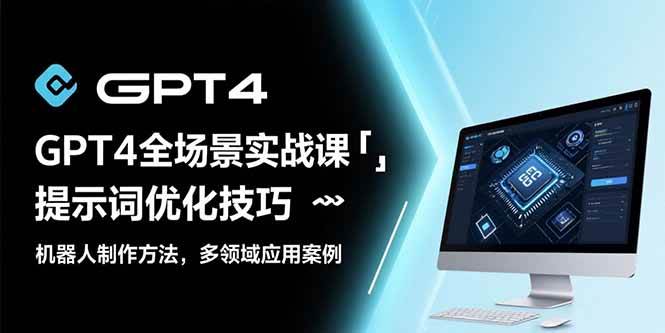 GPT4全场景实战课：提示词优化技巧，机器人制作方法，多领域应用案例-徐小晨博客