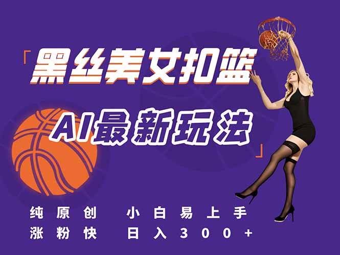 最新AI生成美女扣篮视频，纯原创，小白轻松上手掌握流量秘籍，日入300+-徐小晨博客