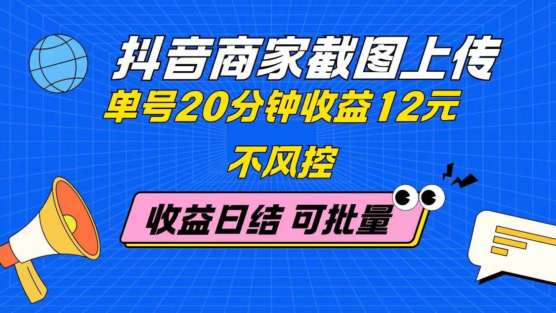 抖音商家截图上传 单号20分钟收益12元 不风控 批量无限做 收益日结-徐小晨博客