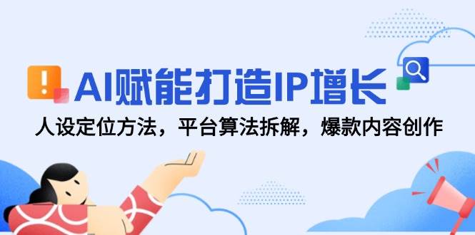 AI赋能打造IP增长，人设定位方法，平台算法拆解，爆款内容创作-徐小晨博客
