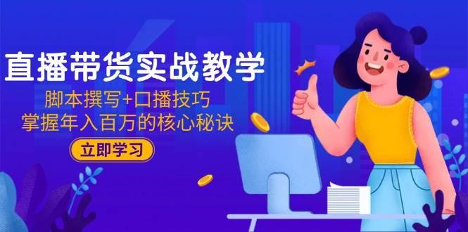 直播带货实战教学：脚本撰写+口播技巧，掌握年入百万的核心秘诀-徐小晨博客