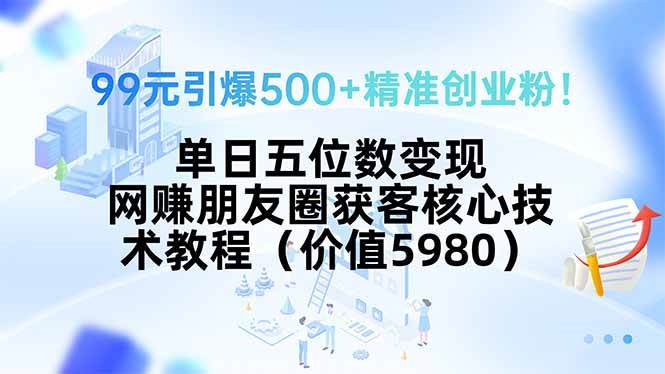 99元引爆500+精准创业粉！单日五位数变现，网赚朋友圈获客核心技术教程…-徐小晨博客