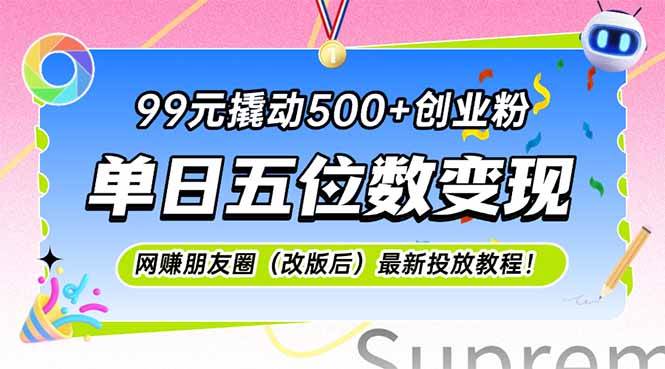 99元撬动500+创业粉，单日五位数变现，网创朋友圈（改版后）最新投放教…-徐小晨博客