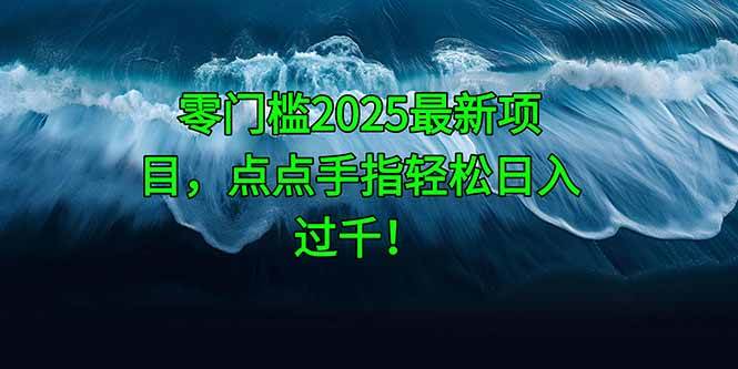 零门槛2025最新项目，点点手指轻松日入过千！-徐小晨博客