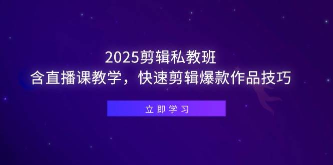 2025剪辑私教班，含直播课教学，快速剪辑爆款作品技巧-徐小晨博客