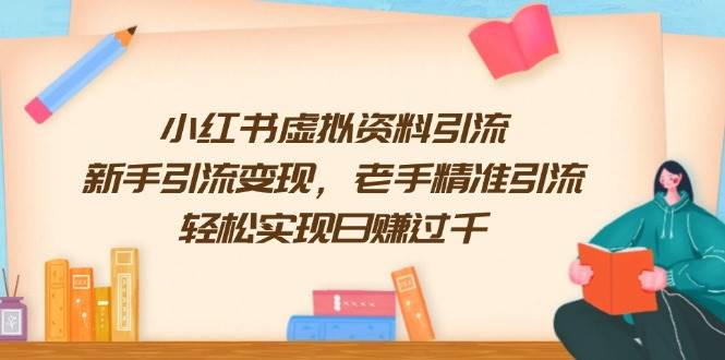 小红书虚拟资料引流，新手引流变现，老手精准引流，轻松实现日赚过千-徐小晨博客