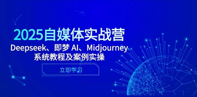2025自媒体实战营，Deepseek、即梦 AI、Midjourney系统教程及案例实操-徐小晨博客