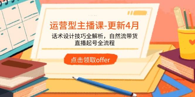 运营型主播课-更新4月，话术设计技巧全解析，自然流带货，直播起号全流程-徐小晨博客