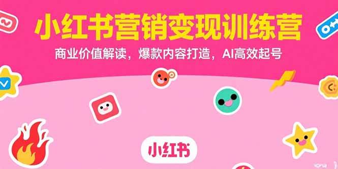 小红书营销变现训练营，商业价值解读，爆款内容打造，AI高效起号-徐小晨博客
