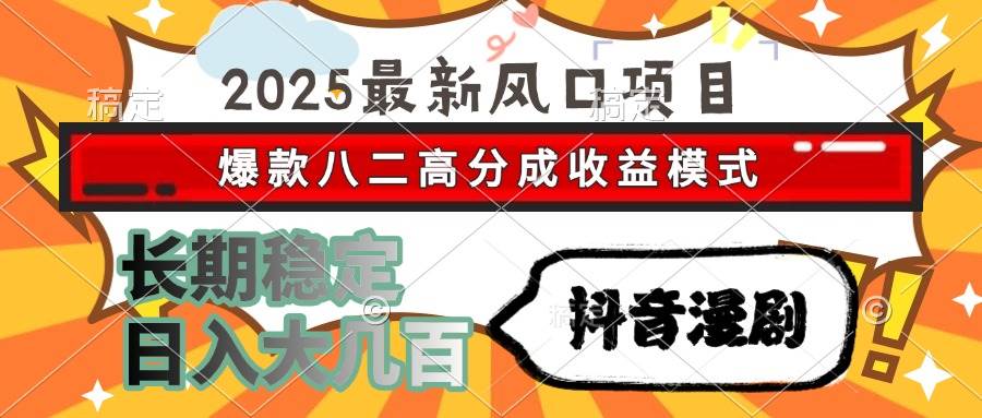 2025最新风口项目 抖音漫剧 爆款八二高分成收益模式 长期稳定日入大几百-徐小晨博客