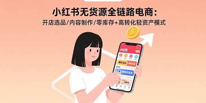 小红书无货源全链路电商：开店选品/内容制作/零库存+高转化轻资产模式-徐小晨博客