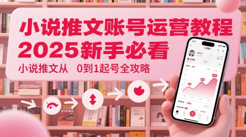 小说推文账号运营起号教程，2025新手必看，小说推文从0到1起号全攻略-徐小晨博客