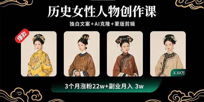 历史女性人物创作课：独白文案+AI克隆+蒙版剪辑，3个月涨粉22w+副业月入3w-徐小晨博客